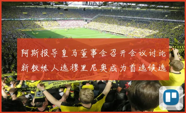 阿斯报导皇马董事会召开会议讨论新教练人选穆里尼奥成为首选候选人