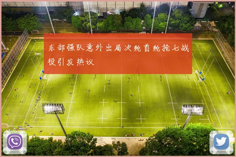 东部强队意外出局次轮首轮抢七战役引发热议