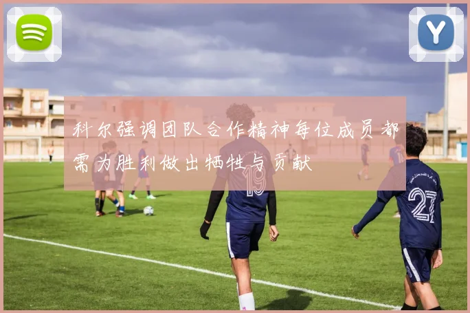 科尔强调团队合作精神每位成员都需为胜利做出牺牲与贡献