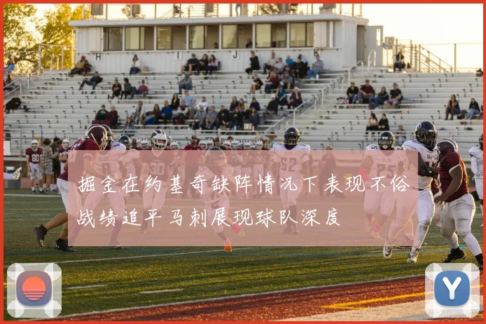 掘金在约基奇缺阵情况下表现不俗战绩追平马刺展现球队深度