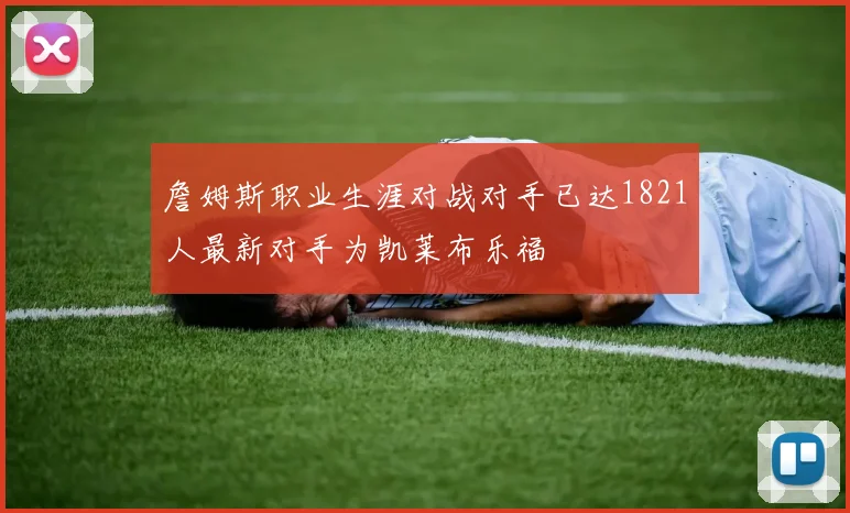 詹姆斯职业生涯对战对手已达1821人最新对手为凯莱布乐福