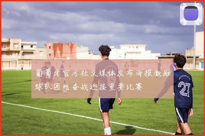 葡萄牙官方社交媒体发布海报激励球队团结奋战迎接重要比赛