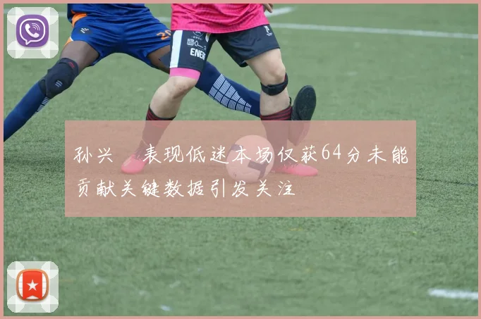 孙兴慜表现低迷本场仅获64分未能贡献关键数据引发关注