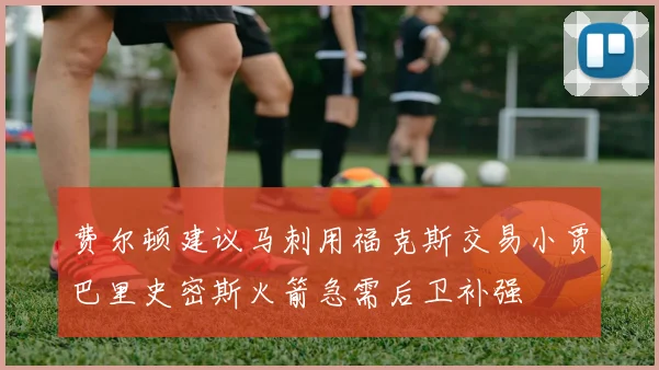 费尔顿建议马刺用福克斯交易小贾巴里史密斯火箭急需后卫补强