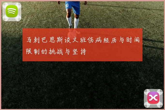 马刺巴恩斯谈文班伤病经历与时间限制的挑战与坚持