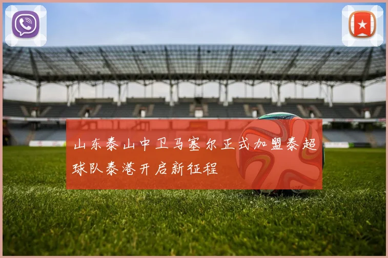 山东泰山中卫马塞尔正式加盟泰超球队泰港开启新征程