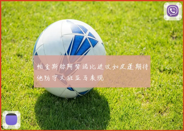 帕金斯称阿努诺比进攻如皮蓬期待他防守文班亚马表现