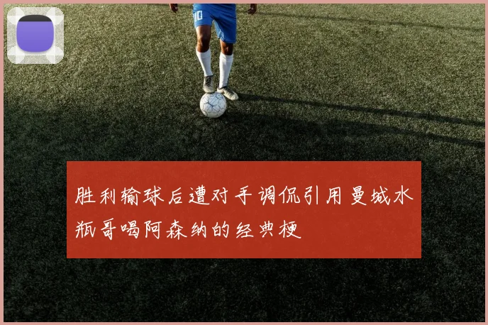 胜利输球后遭对手调侃引用曼城水瓶哥喝阿森纳的经典梗