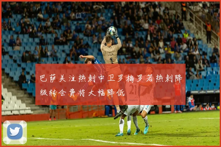 巴萨关注热刺中卫罗梅罗若热刺降级转会费将大幅降低